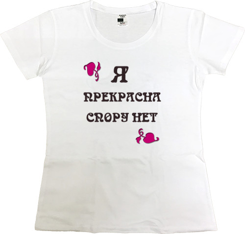 Приколы для нее - Women's Premium T-Shirt - Я прекрасна спору нет - Mfest